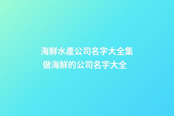 海鮮水產公司名字大全集 做海鮮的公司名字大全-第1張-公司起名-玄機派